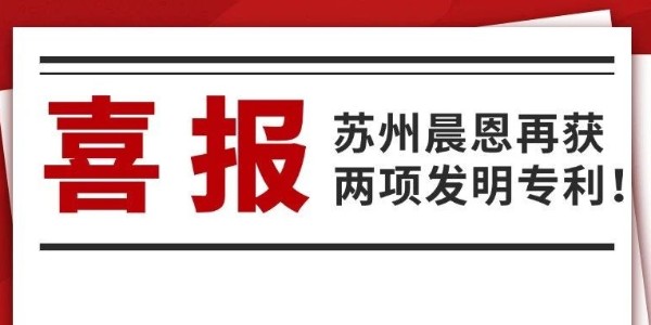 喜報(bào)｜蘇州晨恩再獲兩項(xiàng)發(fā)明專(zhuān)利！