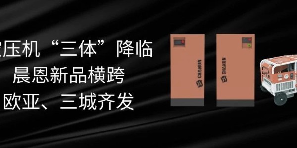 空壓機(jī)“三體”降臨丨晨恩新品橫跨歐亞、三城齊發(fā)